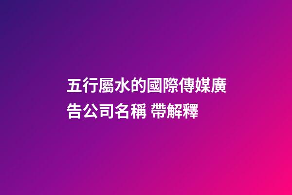 五行屬水的國際傳媒廣告公司名稱 帶解釋-第1張-公司起名-玄機派